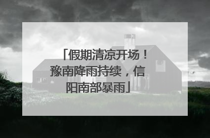 假期清凉开场！豫南降雨持续，信阳南部暴雨