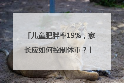 儿童肥胖率19%，家长应如何控制体重？