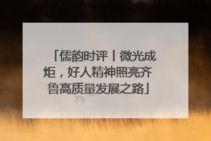 儒韵时评丨微光成炬，好人精神照亮齐鲁高质量发展之路