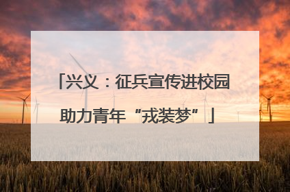 兴义：征兵宣传进校园 助力青年“戎装梦”