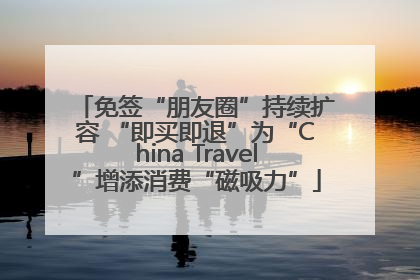 免签“朋友圈”持续扩容 “即买即退”为“China Travel”增添消费“磁吸力”