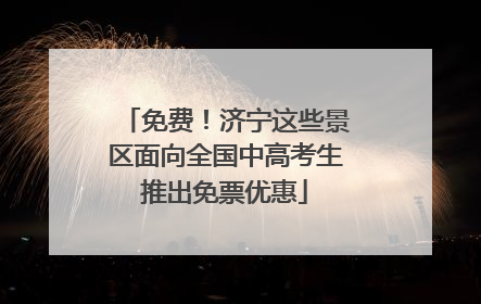免费！济宁这些景区面向全国中高考生推出免票优惠
