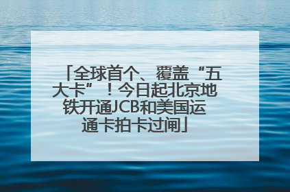 全球首个、覆盖“五大卡”！今日起北京地铁开通JCB和美国运通卡拍卡过闸