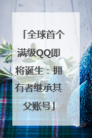 全球首个满级QQ即将诞生：拥有者继承其父账号