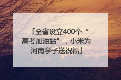 全省设立400个“高考加油站”，小米为河南学子送祝福