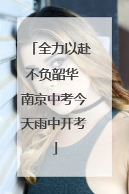 全力以赴不负韶华 南京中考今天雨中开考