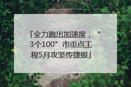 全力跑出加速度，“3个100”市重点工程5月攻坚传捷报