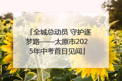 全城总动员 守护逐梦路——太原市2025年中考首日见闻