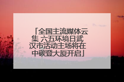 全国主流媒体云集 六五环境日武汉市活动主场将在中碳登大厦开启
