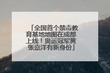 全国首个禁毒教育基地地图在成都上线！奥运冠军黄张嘉洋有新身份