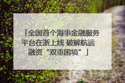 全国首个海事金融服务平台在浙上线 破解航运融资“双重困境”