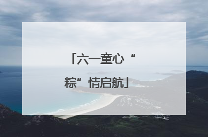 六一童心“粽”情启航