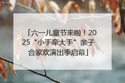 六一儿童节来啦！2025“小手牵大手”亲子合家欢演出季启幕