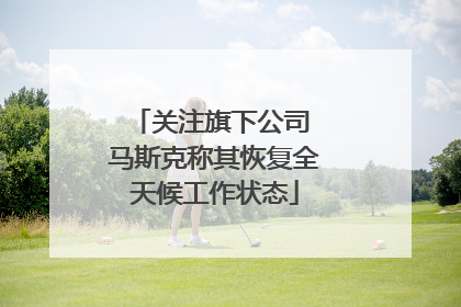 关注旗下公司 马斯克称其恢复全天候工作状态
