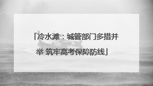 冷水滩：城管部门多措并举 筑牢高考保障防线