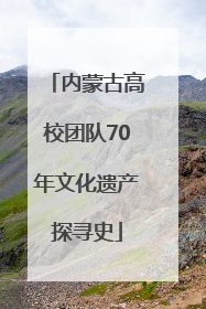 内蒙古高校团队70年文化遗产探寻史