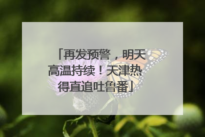 再发预警，明天高温持续！天津热得直追吐鲁番