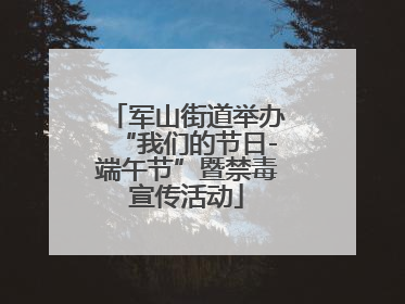 军山街道举办“我们的节日-端午节”暨禁毒宣传活动