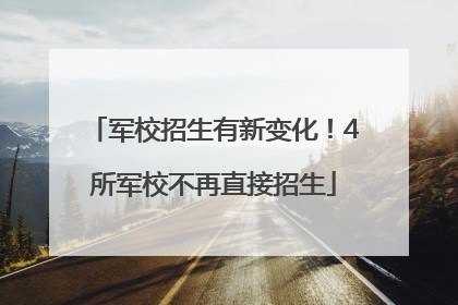 军校招生有新变化！4所军校不再直接招生