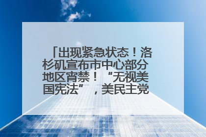 出现紧急状态！洛杉矶宣布市中心部分地区宵禁！“无视美国宪法”，美民主党议员批评特朗普