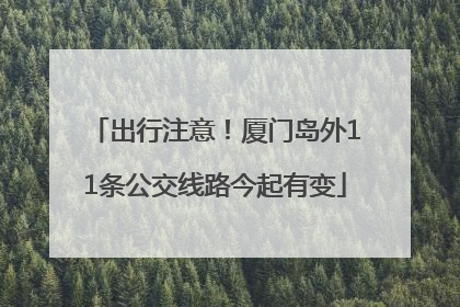 出行注意！厦门岛外11条公交线路今起有变