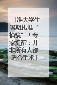 准大学生暑期扎堆“摘镜”！专家提醒：并非所有人都适合手术