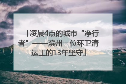 凌晨4点的城市“净行者”——滨州一位环卫清运工的13年坚守