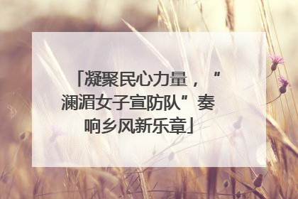 凝聚民心力量，“澜湄女子宣防队”奏响乡风新乐章