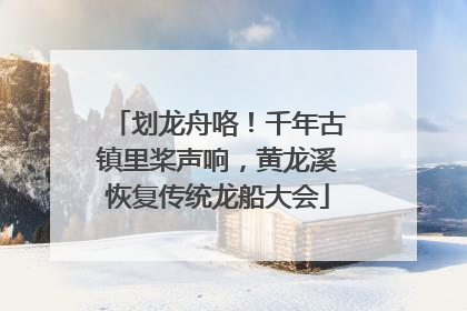 划龙舟咯！千年古镇里桨声响，黄龙溪恢复传统龙船大会