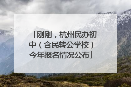 刚刚，杭州民办初中（含民转公学校）今年报名情况公布