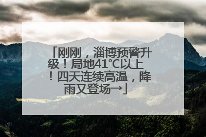 刚刚，淄博预警升级！局地41℃以上！四天连续高温，降雨又登场→