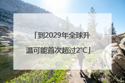 到2029年全球升温可能首次超过2℃