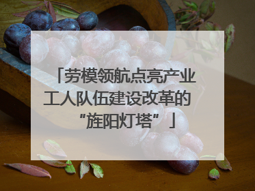 劳模领航点亮产业工人队伍建设改革的“旌阳灯塔”