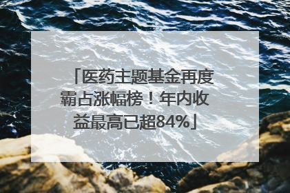 医药主题基金再度霸占涨幅榜！年内收益最高已超84%