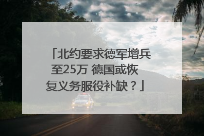 北约要求德军增兵至25万 德国或恢复义务服役补缺？