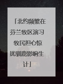 北约频繁在芬兰牧区演习 牧民担心惊扰驯鹿影响生计
