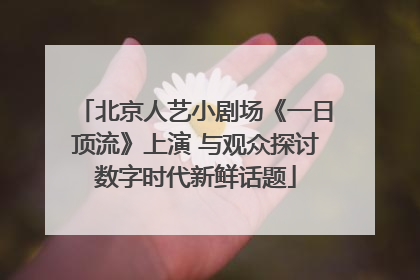 北京人艺小剧场《一日顶流》上演 与观众探讨数字时代新鲜话题