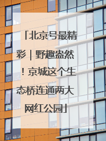 北京号最精彩｜野趣盎然！京城这个生态桥连通两大网红公园