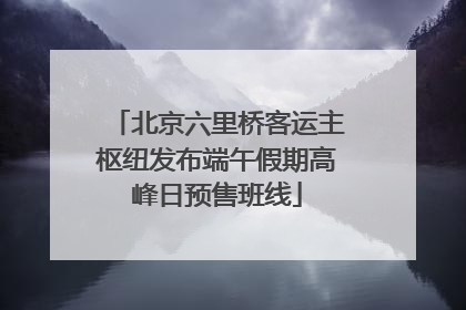 北京六里桥客运主枢纽发布端午假期高峰日预售班线