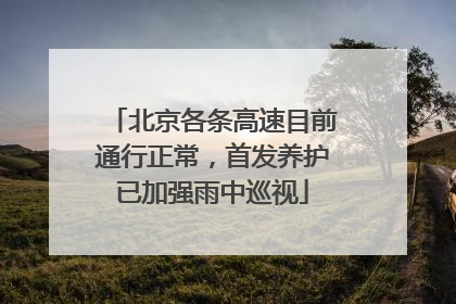 北京各条高速目前通行正常，首发养护已加强雨中巡视