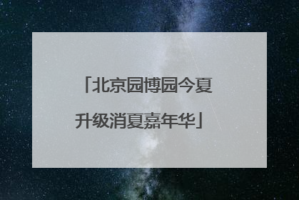 北京园博园今夏升级消夏嘉年华
