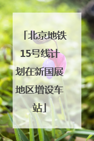 北京地铁15号线计划在新国展地区增设车站