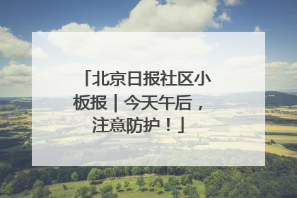 北京日报社区小板报｜今天午后，注意防护！