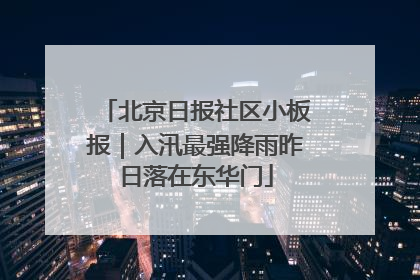 北京日报社区小板报｜入汛最强降雨昨日落在东华门