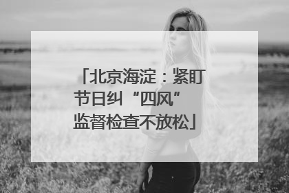 北京海淀：紧盯节日纠“四风” 监督检查不放松