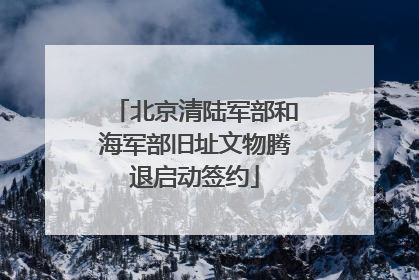 北京清陆军部和海军部旧址文物腾退启动签约