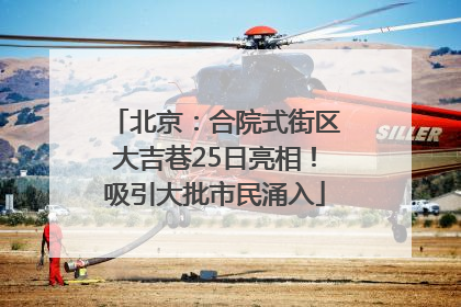 北京：合院式街区大吉巷25日亮相！吸引大批市民涌入