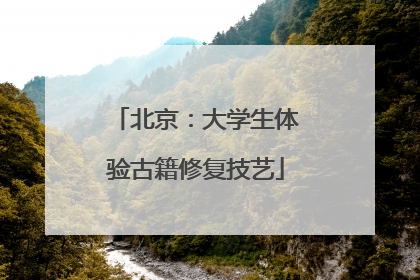 北京：大学生体验古籍修复技艺