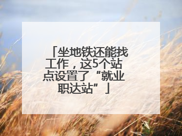 坐地铁还能找工作，这5个站点设置了“就业职达站”