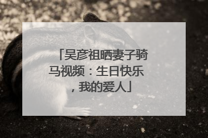 吴彦祖晒妻子骑马视频：生日快乐，我的爱人